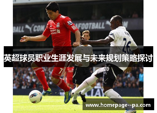 英超球员职业生涯发展与未来规划策略探讨