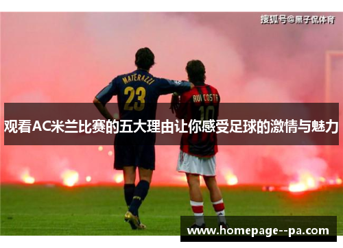 观看AC米兰比赛的五大理由让你感受足球的激情与魅力