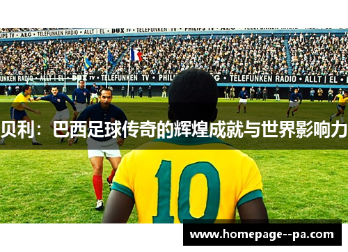 贝利：巴西足球传奇的辉煌成就与世界影响力