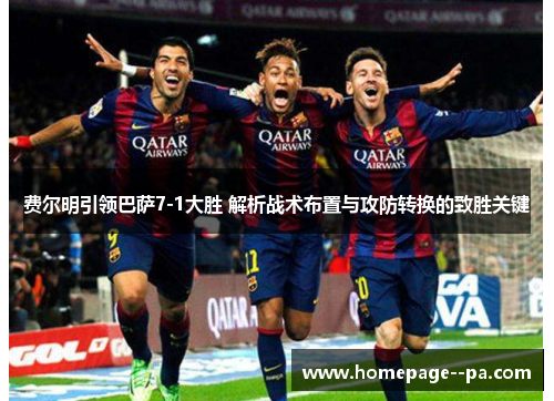 费尔明引领巴萨7-1大胜 解析战术布置与攻防转换的致胜关键