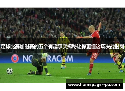 足球比赛加时赛的五个有趣事实揭秘让你更懂这场决战时刻