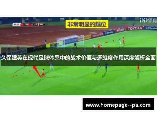 久保建英在现代足球体系中的战术价值与多维度作用深度解析全面