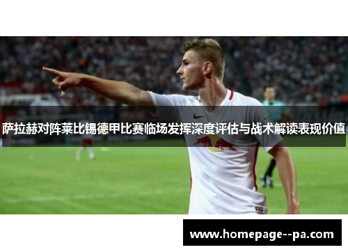 萨拉赫对阵莱比锡德甲比赛临场发挥深度评估与战术解读表现价值