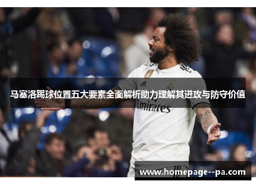马塞洛踢球位置五大要素全面解析助力理解其进攻与防守价值