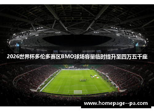 2026世界杯多伦多赛区BMO球场容量临时提升至四万五千座