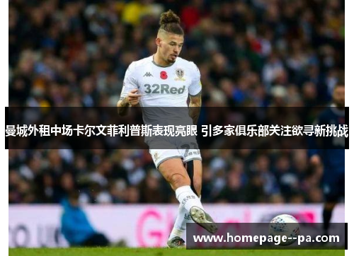 曼城外租中场卡尔文菲利普斯表现亮眼 引多家俱乐部关注欲寻新挑战