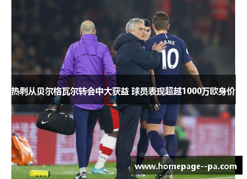 热刺从贝尔格瓦尔转会中大获益 球员表现超越1000万欧身价