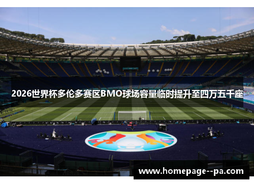 2026世界杯多伦多赛区BMO球场容量临时提升至四万五千座