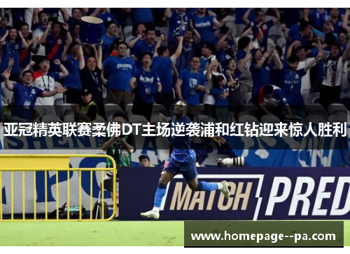 亚冠精英联赛柔佛DT主场逆袭浦和红钻迎来惊人胜利