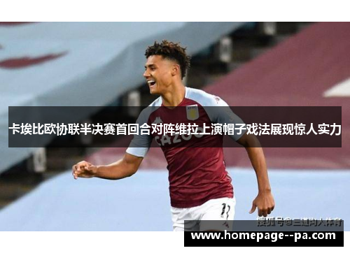 卡埃比欧协联半决赛首回合对阵维拉上演帽子戏法展现惊人实力
