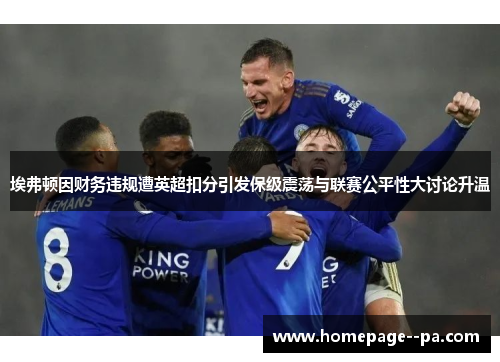 埃弗顿因财务违规遭英超扣分引发保级震荡与联赛公平性大讨论升温