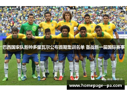 巴西国家队新帅多里瓦尔公布首期集训名单 备战新一届国际赛事