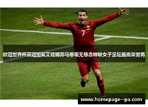 欧冠世界杯双冠加冕艾塔娜邦马蒂毫无悬念蝉联女子足坛最高荣誉再