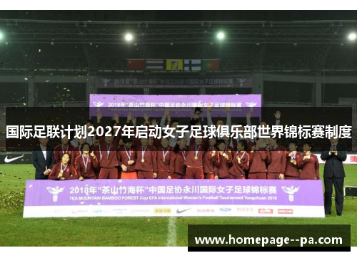 国际足联计划2027年启动女子足球俱乐部世界锦标赛制度