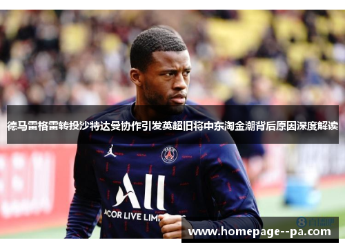 德马雷格雷转投沙特达曼协作引发英超旧将中东淘金潮背后原因深度解读