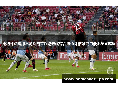 托纳利对阵那不勒斯的英超防守端综合价值评估研究与战术意义解析 托纳利对阵那不勒斯的英超防守端综合价值评估研究与战术意义解析