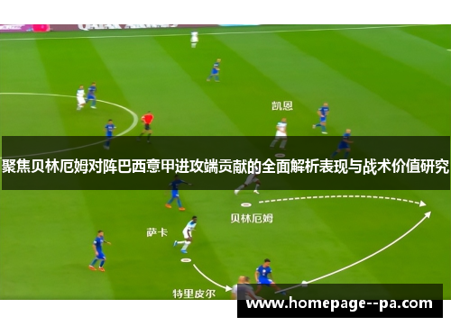 聚焦贝林厄姆对阵巴西意甲进攻端贡献的全面解析表现与战术价值研究